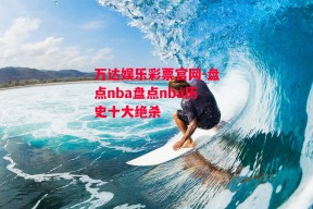 万达娱乐彩票官网-盘点nba盘点nba历史十大绝杀