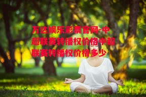 万达娱乐彩票官网-中超联赛转播权价格中超联赛转播权价格多少